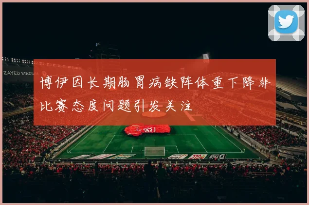 博伊因长期肠胃病缺阵体重下降非比赛态度问题引发关注