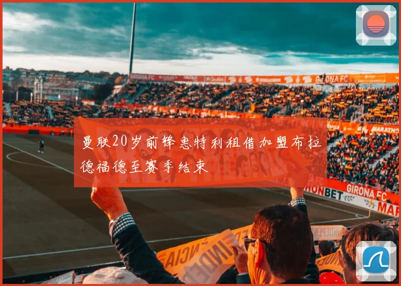 曼联20岁前锋惠特利租借加盟布拉德福德至赛季结束